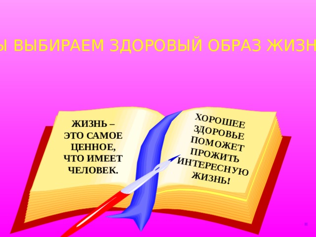 ХОРОШЕЕ ЗДОРОВЬЕ ПОМОЖЕТ ПРОЖИТЬ ИНТЕРЕСНУЮ ЖИЗНЬ! МЫ ВЫБИРАЕМ ЗДОРОВЫЙ ОБРАЗ ЖИЗНИ! ЖИЗНЬ – ЭТО САМОЕ ЦЕННОЕ, ЧТО ИМЕЕТ ЧЕЛОВЕК. 
