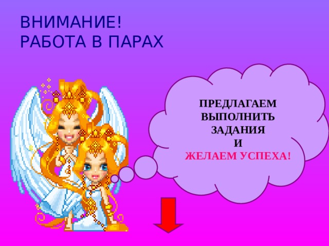 ВНИМАНИЕ! РАБОТА В ПАРАХ  ПРЕДЛАГАЕМ ВЫПОЛНИТЬ ЗАДАНИЯ И ЖЕЛАЕМ УСПЕХА! 