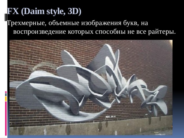 FX (Daim style, 3D) Трехмерные, объемные изображения букв, на воспроизведение которых способны не все райтеры. 