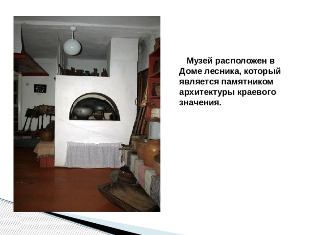    Музей расположен в Доме лесника, который является памятником архитектуры краевого значения. 