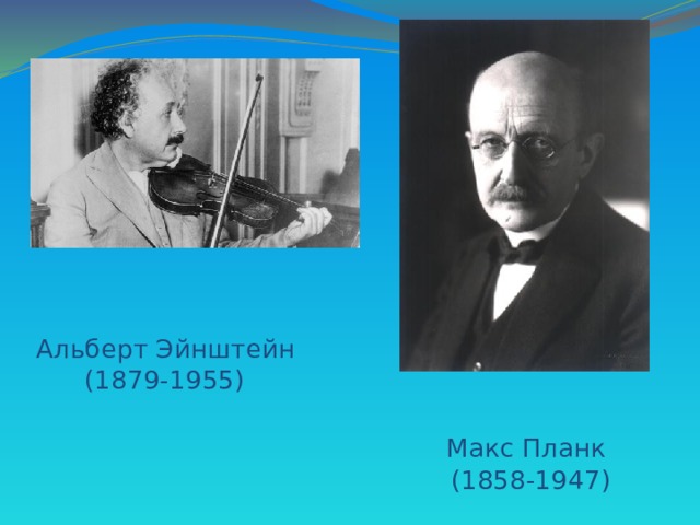 Альберт Эйнштейн  (1879-1955)     Макс Планк  (1858-1947)   А. Эйнштейн играл на скрипке, М. Планк был талантливым пианистом  