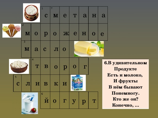 с м а е т а н р о ж е н м о о е м л о с а 6.В удивительном Продукте Есть и молоко, И фрукты В нём бывают Понемногу. Кто же он? Конечно, …  т в о о р г к в с л и и г й о у т р