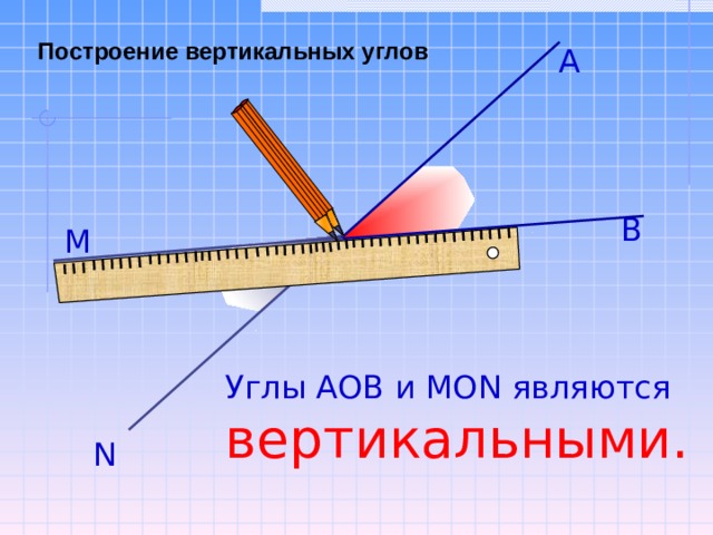 Построение вертикальных углов А В М О Углы АОВ и МО N являются вертикальными.  N 