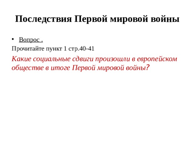 Последствия Первой мировой войны Вопрос . Прочитайте пункт 1 стр.40-41 Какие социальные сдвиги произошли в европейском обществе в итоге Первой мировой войны ? 