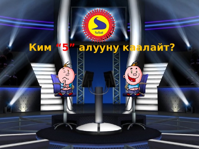 Ким “5” алууну каалайт? 