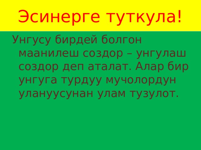 Эсинерге туткула! Унгусу бирдей болгон маанилеш создор – унгулаш создор деп аталат. Алар бир унгуга турдуу мучолордун улануусунан улам тузулот. 