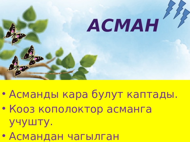  Асманды кара булут каптады. Кооз кополоктор асманга учушту. Асмандан чагылган чаркылдады.  Асман  
