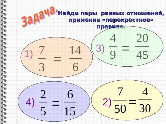 Найди пары равных отношений, применив «перекрестное» правило. = 3) 1) = = = 2) 4) 