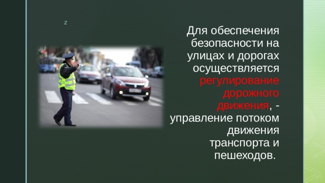 Для обеспечения безопасности на улицах и дорогах осуществляется регулирование дорожного движения , - управление потоком движения транспорта и пешеходов. 