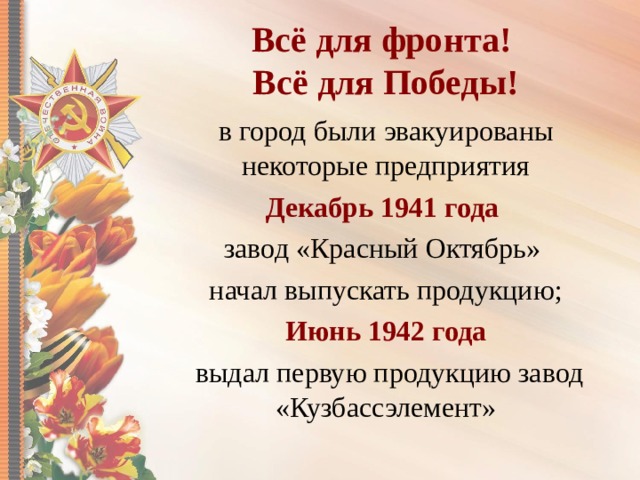 Всё для фронта!  Всё для Победы! в город были эвакуированы некоторые предприятия Декабрь 1941 года завод «Красный Октябрь» начал выпускать продукцию; Июнь 1942 года  выдал первую продукцию завод «Кузбассэлемент» 