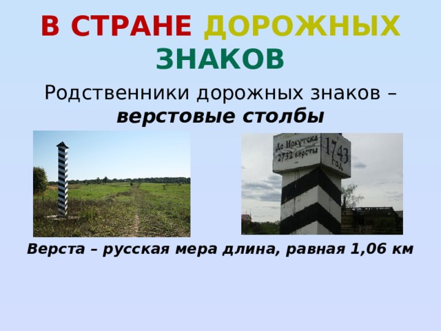 В стране дорожных знаков Родственники дорожных знаков – верстовые столбы     Верста – русская мера длина, равная 1,06 км   