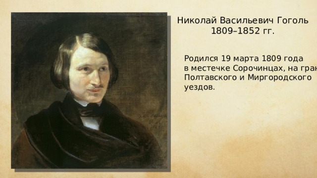 Николай Васильевич Гоголь 1809–1852 гг. Родился 19 марта 1809 года в местечке Сорочинцах, на границе Полтавского и Миргородского уездов. 