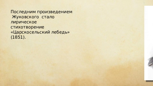 Последним произведением Жуковского стало лирическое стихотворение «Царскосельский лебедь» (1851). 