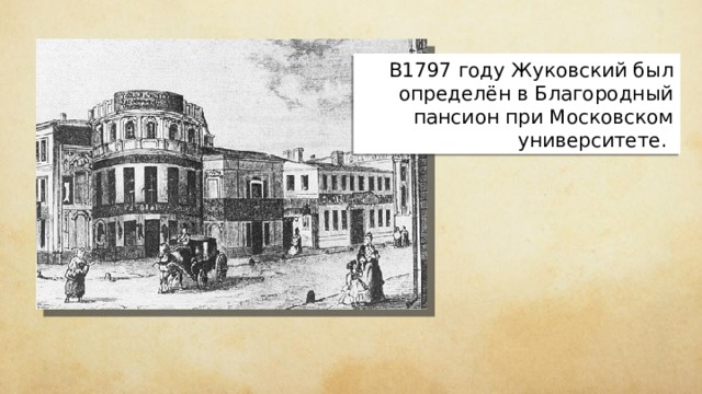 В1797 году Жуковский был определён в Благородный пансион  при Московском университете. 