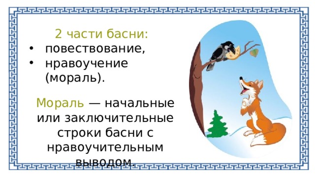 2 части басни: повествование, нравоучение (мораль). Мораль — начальные или заключительные строки басни с нравоучительным выводом. 