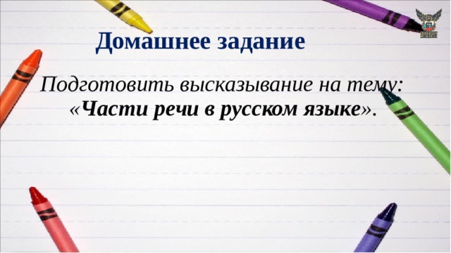 Домашнее задание  Подготовить высказывание на тему: « Части речи в русском языке ». 