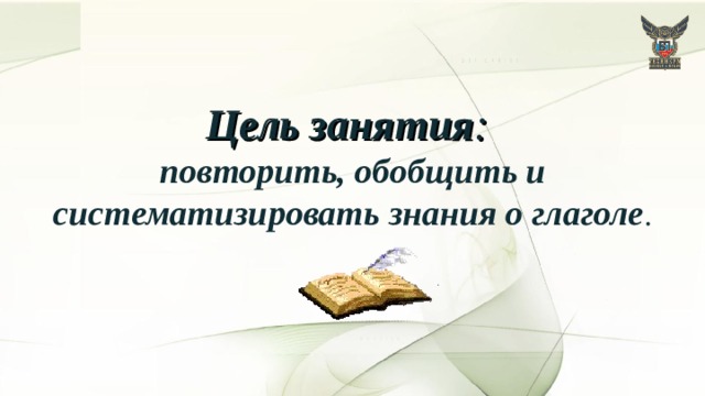 Цель занятия : повторить, обобщить и систематизировать знания о глаголе . 
