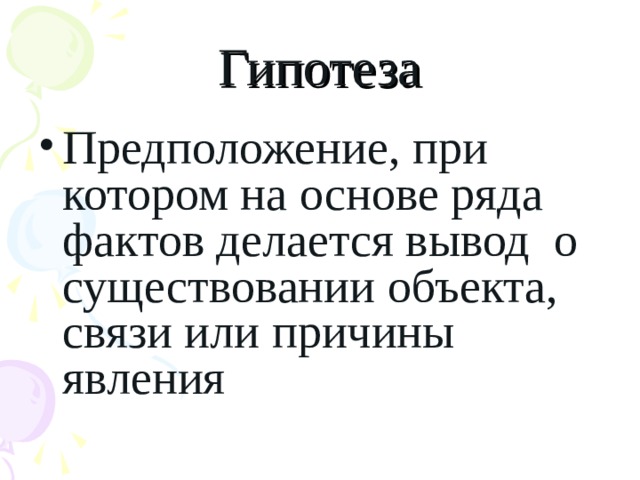 Гипотеза Предположение, при котором на основе ряда фактов делается вывод о существовании объекта, связи или причины явления 
