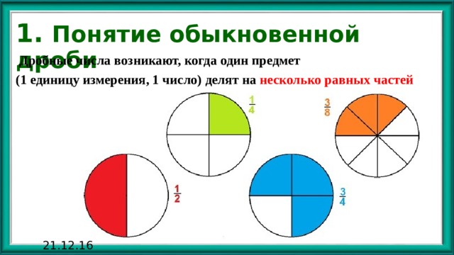 1. Понятие обыкновенной дроби  Дробные числа возникают, когда один предмет (1 единицу измерения, 1 число) делят на несколько равных  частей 