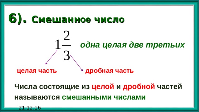 6). Смешанн ое числ о   одна целая две третьих целая часть дробная часть Числа состоящие из целой и дробной частей называются смешанными числами 