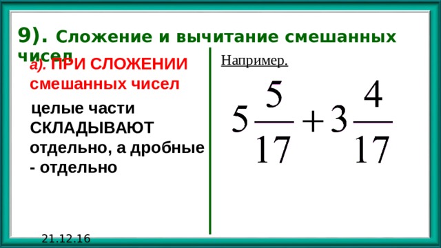 9). Сложение и вычитание смешанных чисел Например.  а). ПРИ СЛОЖЕНИИ смешанных чисел  целые части СКЛАДЫВАЮТ отдельно, а дробные - отдельно 