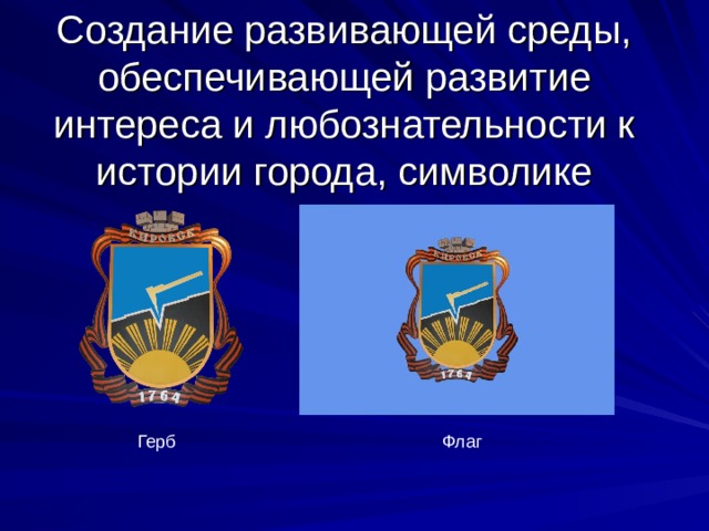  Создание развивающей среды, обеспечивающей развитие интереса и любознательности к истории города, символике    Герб Флаг 