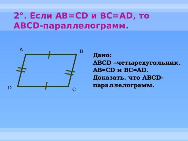 2°. Если AB=CD и BC=AD, то ABCD-параллелограмм.   А B Дано: ABCD –четырехугольник. AB=CD и BC=AD. Доказать, что ABCD-параллелограмм. D C 