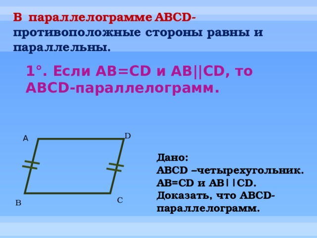 В  параллелограмме  АBCD- противоположные стороны равны и параллельны. 1 °. Если AB=CD и AB||CD, то ABCD-параллелограмм.   D А Дано: ABCD –четырехугольник. AB=CD и AB||CD. Доказать, что ABCD-параллелограмм. C B 