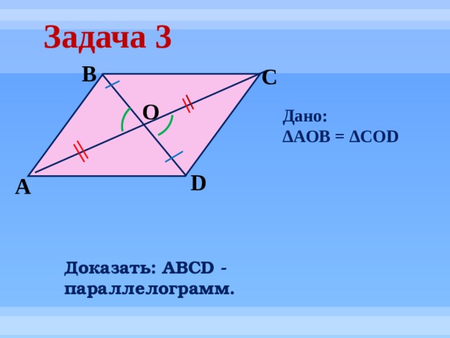 Дано: ∆ AOB = ∆COD Задача 3 B C O D А Доказать: АВСD - параллелограмм. 