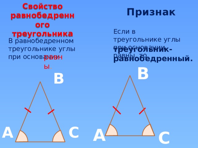 А равны . Признак Свойство равнобедренного треугольника Если в треугольнике углы при основании равны, то В равнобедренном треугольнике углы при основании треугольник-равнобедренный. В В А С С  