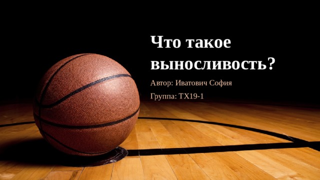 Что такое выносливость? Автор: Иватович София Группа: ТХ19-1 1 