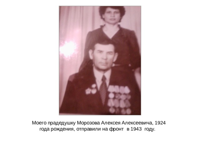 Моего прадедушку Морозова Алексея Алексеевича, 1924 года рождения, отправили на фронт в 1943 году. 