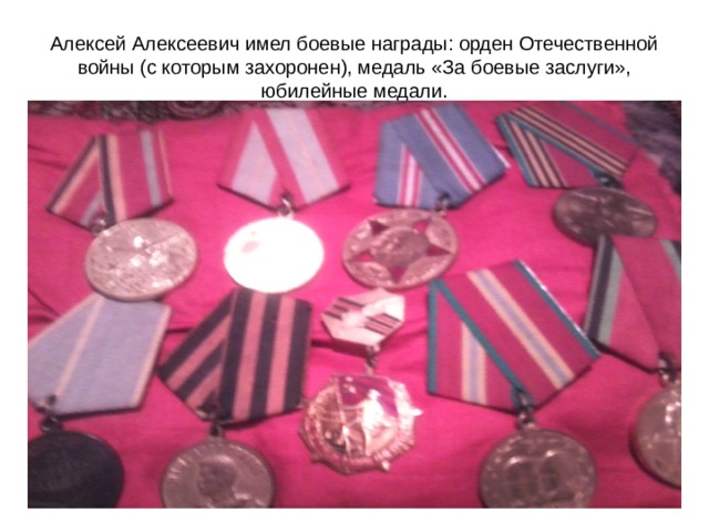 Алексей Алексеевич имел боевые награды: орден Отечественной войны (с которым захоронен), медаль «За боевые заслуги», юбилейные медали. 