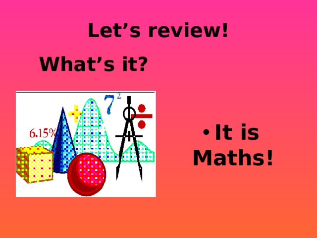 Let’s review! What’s it? It is Maths! 