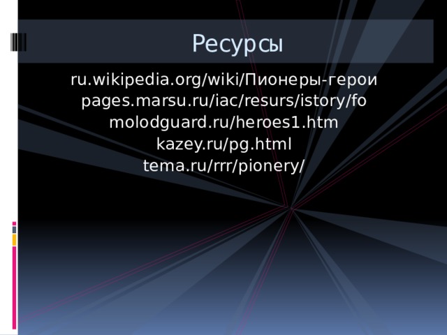 Ресурсы ru.wikipedia.org/wiki/Пионеры-герои pages.marsu.ru/iac/resurs/istory/fo molodguard.ru/heroes1.htm kazey.ru/pg.html tema.ru/rrr/pionery/ 