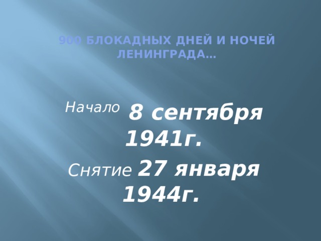900 блокадных дней и ночей Ленинграда… Начало  8 сентября 1941г. Снятие 27 января 1944г.  