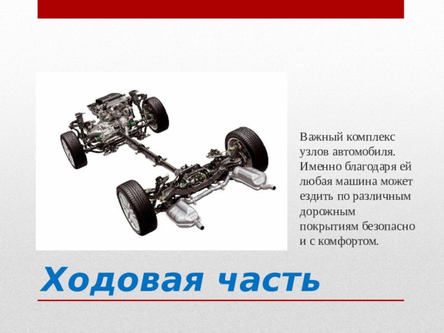 Важный комплекс узлов автомобиля. Именно благодаря ей любая машина может ездить по различным дорожным покрытиям безопасно и с комфортом. Ходовая часть 