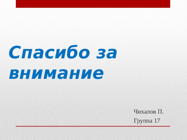 Спасибо за внимание Чихалов П. Группа 17 