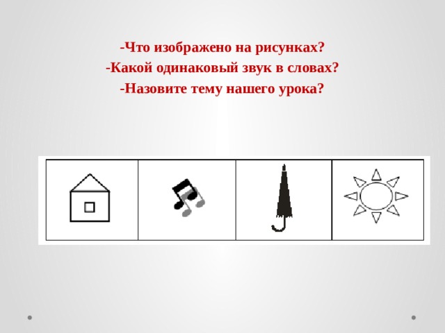 -Что изображено на рисунках? -Какой одинаковый звук в словах? -Назовите тему нашего урока? 