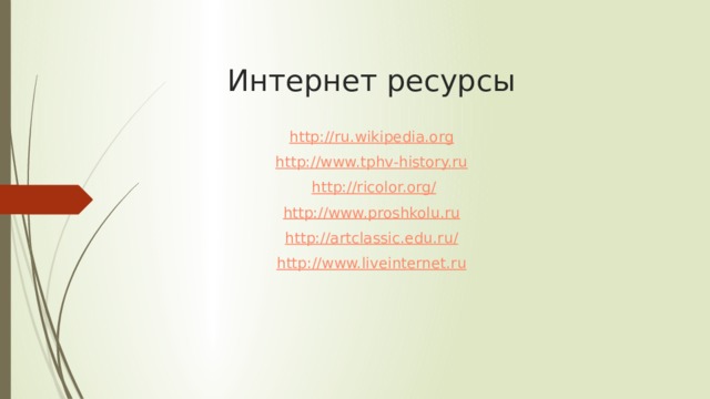 Интернет ресурсы http://ru.wikipedia.org http://www.tphv-history.ru  http://ricolor.org/ http://www.proshkolu.ru http://artclassic.edu.ru / http://www.liveinternet.ru