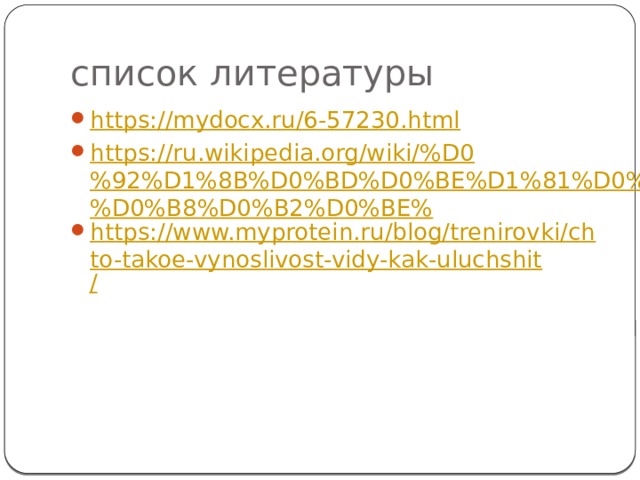 список литературы https://mydocx.ru/6-57230.html https://ru.wikipedia.org/wiki/%D0%92%D1%8B%D0%BD%D0%BE%D1%81%D0%BB%D0%B8%D0%B2%D0%BE% https://www.myprotein.ru/blog/trenirovki/chto-takoe-vynoslivost-vidy-kak-uluchshit / 