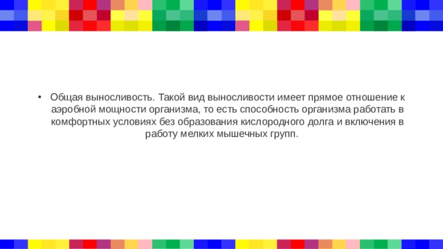 Общая выносливость. Такой вид выносливости имеет прямое отношение к аэробной мощности организма, то есть способность организма работать в комфортных условиях без образования кислородного долга и включения в работу мелких мышечных групп. 
