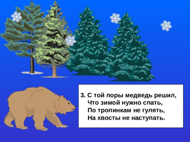 3. С той поры медведь решил,  Что зимой нужно спать,  По тропинкам не гулять,  На хвосты не наступать. 