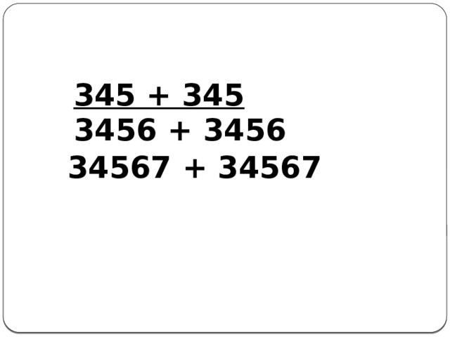 345 + 345 3456 + 3456 34567 + 34567 