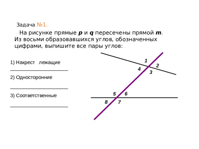 Определение накрест лежащих соответственных и односторонних углов. Назовите односторонние накрест лежащие соответственные углы. Назовите пары накрест лежащих углов. Пары углов которые образуются при пересечении двух прямых секущей. Как обозначаются накрест лежащие углы.