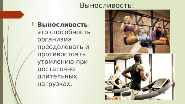 Выносливость: Выносливость - это способность организма преодолевать и противостоять утомлению при достаточно длительных нагрузках. 