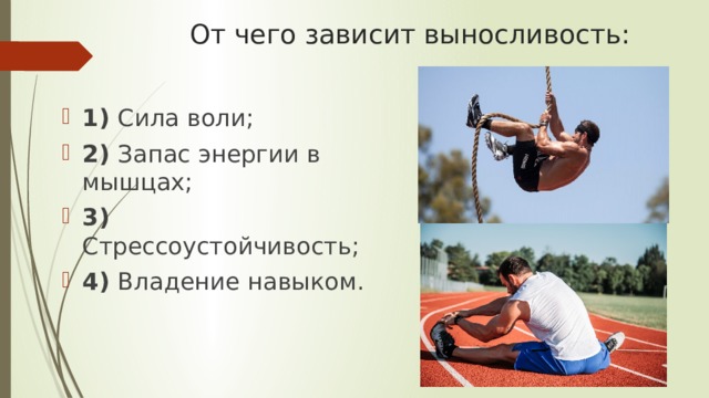 От чего зависит выносливость: 1) Сила воли; 2) Запас энергии в мышцах; 3) Стрессоустойчивость; 4) Владение навыком.   