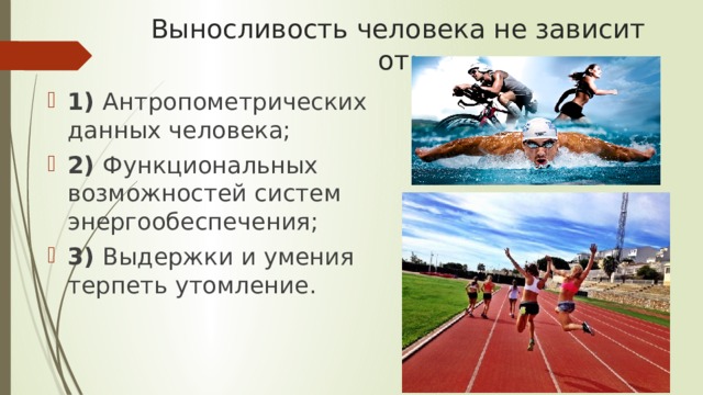 Выносливость человека не зависит от: 1) Антропометрических данных человека; 2) Функциональных возможностей систем энергообеспечения; 3) Выдержки и умения терпеть утомление. 