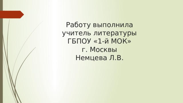 Работу выполнила  учитель литературы  ГБПОУ «1-й МОК»  г. Москвы  Немцева Л.В. 