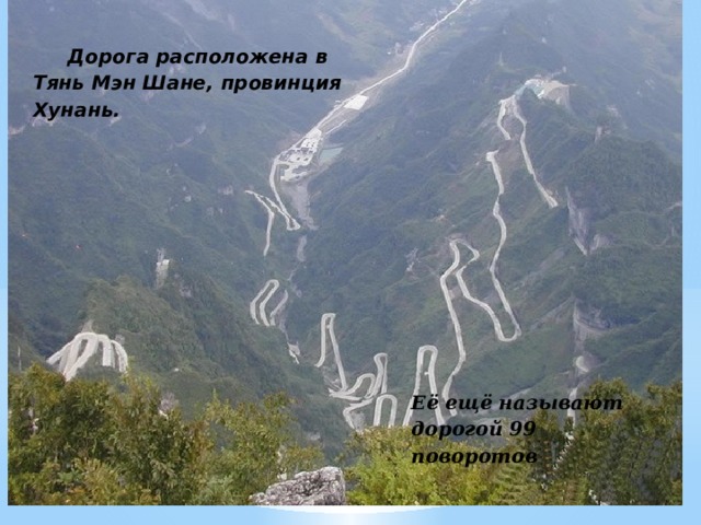Дорога расположена в Тянь Мэн Шане, провинция Хунань. Cette route serpente entre montagnes et vallées dans la province Yuanyang au sud-ouest de la Chine. Её ещё называют дорогой 99 поворотов L’autoroute Tongtian, qui veut dire « route vers le ciel », possède 99 virages. 